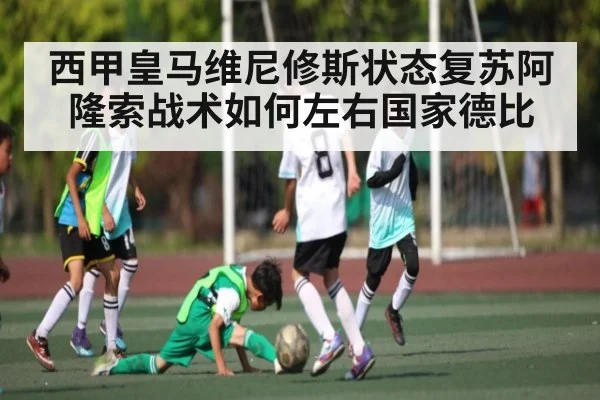 西甲皇马维尼修斯状态复苏阿隆索战术如何左右国家德比